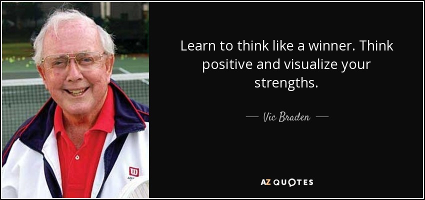 Learn to think like a winner. Think positive and visualize your strengths. - Vic Braden