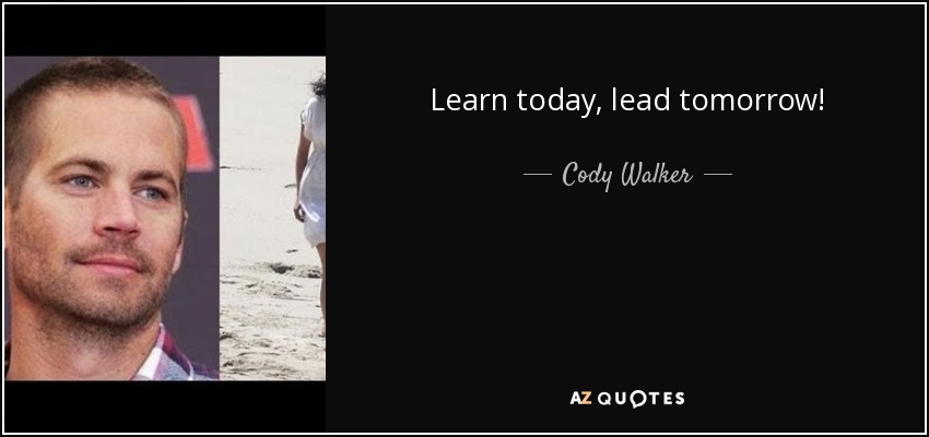 Learn today, lead tomorrow! - Cody Walker