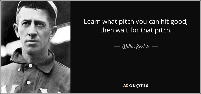 Learn what pitch you can hit good; then wait for that pitch. - Willie Keeler