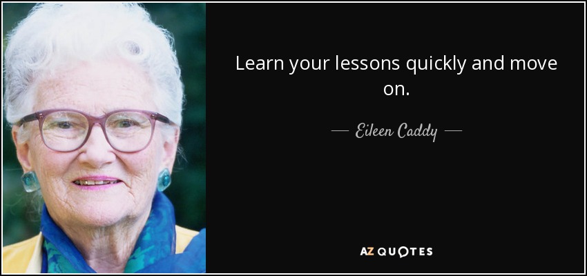 Learn your lessons quickly and move on. - Eileen Caddy