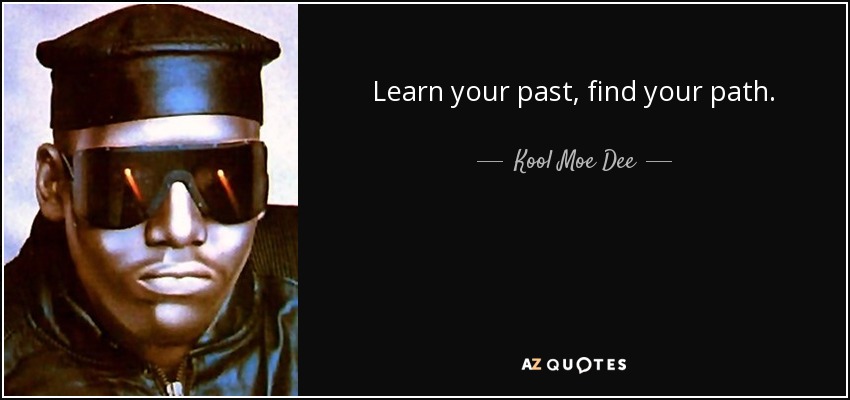 Learn your past, find your path. - Kool Moe Dee