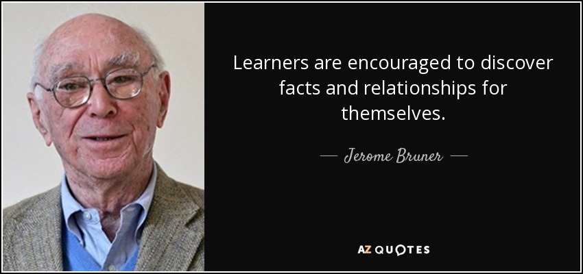 Learners are encouraged to discover facts and relationships for themselves. - Jerome Bruner