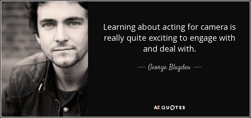 Learning about acting for camera is really quite exciting to engage with and deal with. - George Blagden