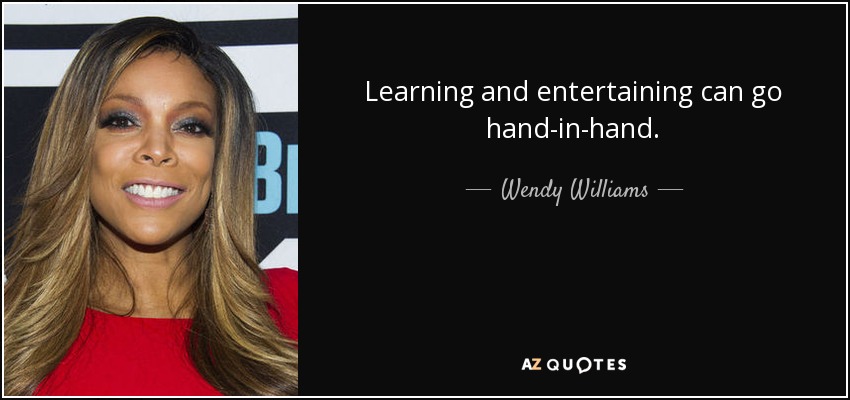Learning and entertaining can go hand-in-hand. - Wendy Williams
