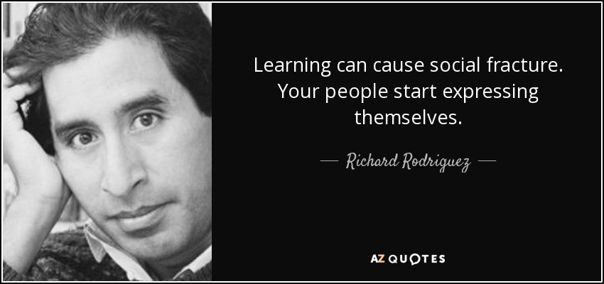 Learning can cause social fracture. Your people start expressing themselves. - Richard Rodriguez