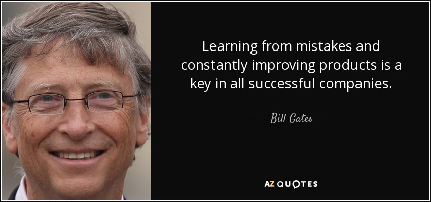 Learning from mistakes and constantly improving products is a key in all successful companies. - Bill Gates