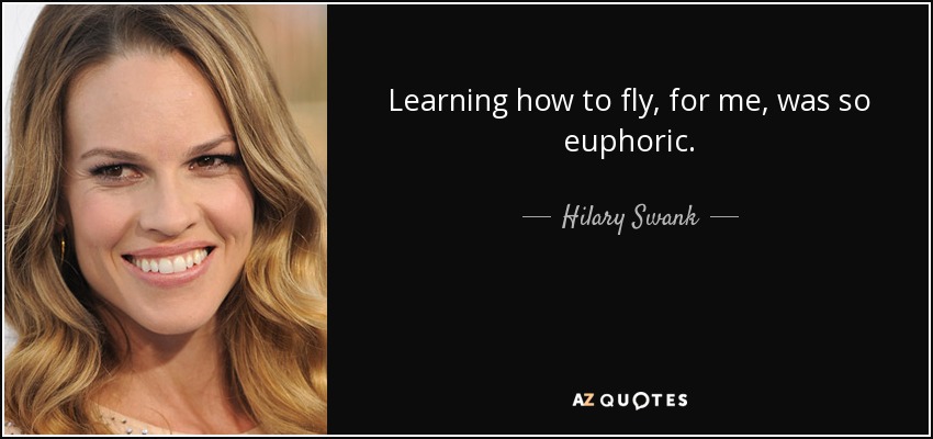 Learning how to fly, for me, was so euphoric. - Hilary Swank