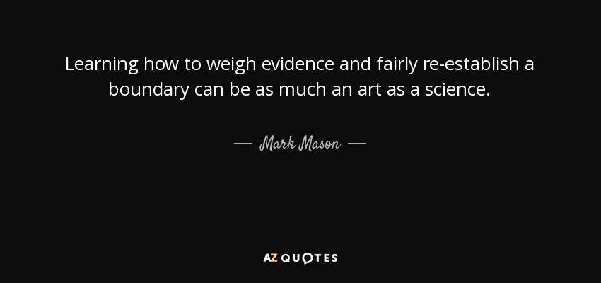 Learning how to weigh evidence and fairly re-establish a boundary can be as much an art as a science. - Mark Mason