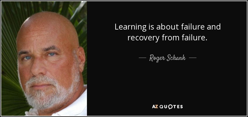 Learning is about failure and recovery from failure. - Roger Schank