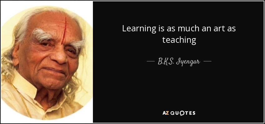 Learning is as much an art as teaching - B.K.S. Iyengar