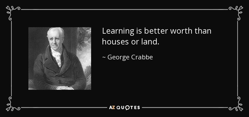 Learning is better worth than houses or land. - George Crabbe