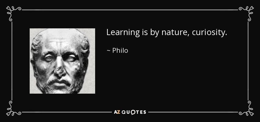 Learning is by nature, curiosity. - Philo
