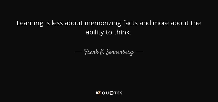Learning is less about memorizing facts and more about the ability to think. - Frank K. Sonnenberg