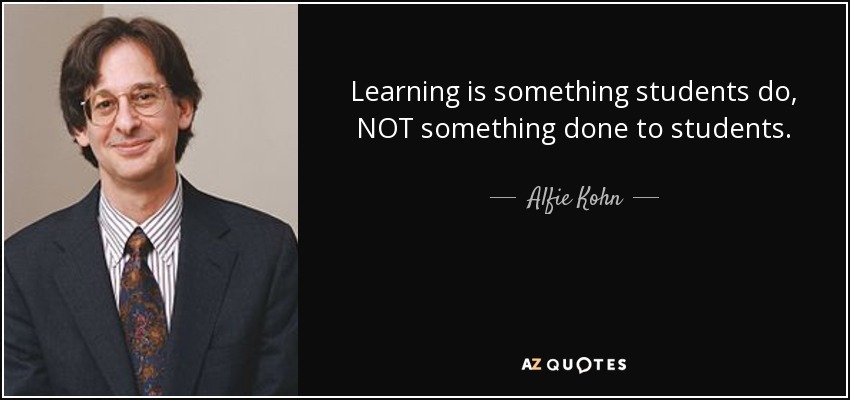 Learning is something students do, NOT something done to students. - Alfie Kohn