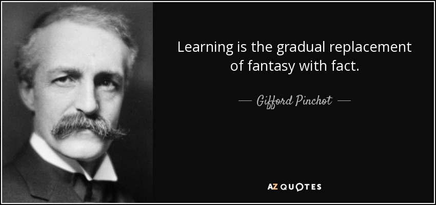 Learning is the gradual replacement of fantasy with fact. - Gifford Pinchot