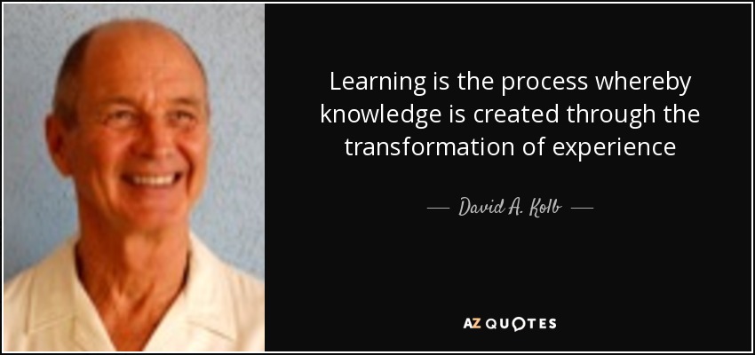 Learning is the process whereby knowledge is created through the transformation of experience - David A. Kolb