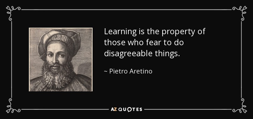 Learning is the property of those who fear to do disagreeable things. - Pietro Aretino