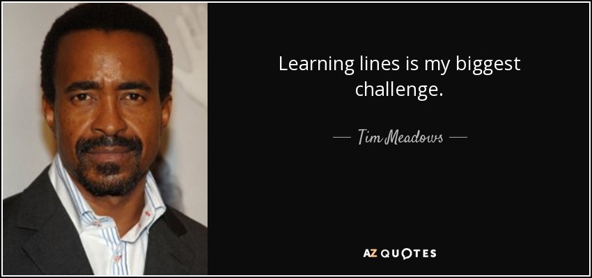 Learning lines is my biggest challenge. - Tim Meadows