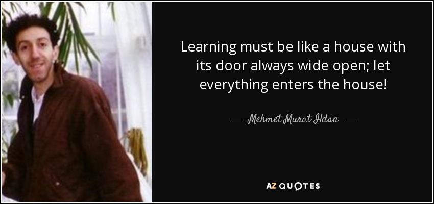 Learning must be like a house with its door always wide open; let everything enters the house! - Mehmet Murat Ildan