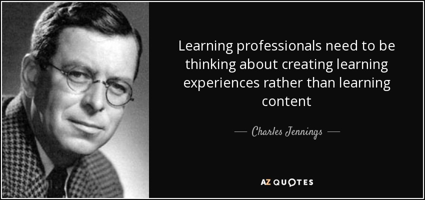Learning professionals need to be thinking about creating learning experiences rather than learning content - Charles Jennings