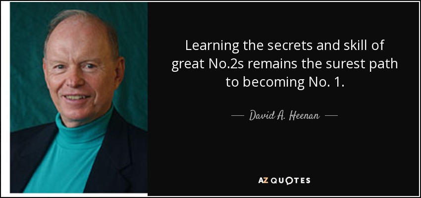 Learning the secrets and skill of great No.2s remains the surest path to becoming No. 1. - David A. Heenan