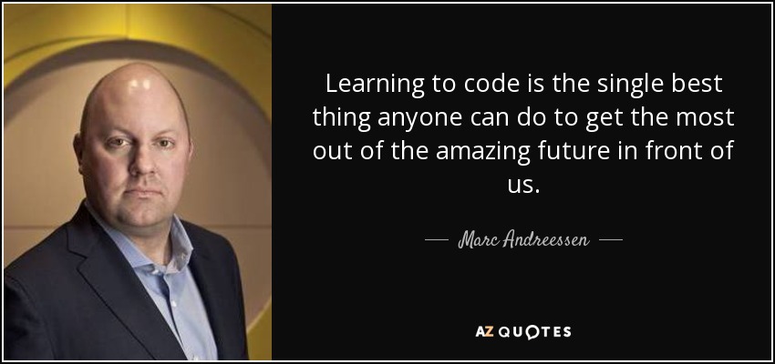 Learning to code is the single best thing anyone can do to get the most out of the amazing future in front of us. - Marc Andreessen