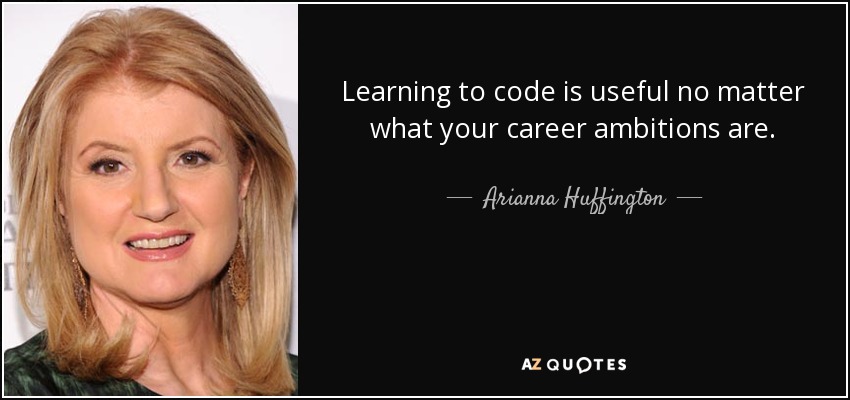Learning to code is useful no matter what your career ambitions are. - Arianna Huffington