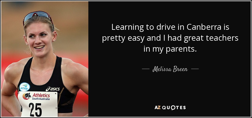 Learning to drive in Canberra is pretty easy and I had great teachers in my parents. - Melissa Breen