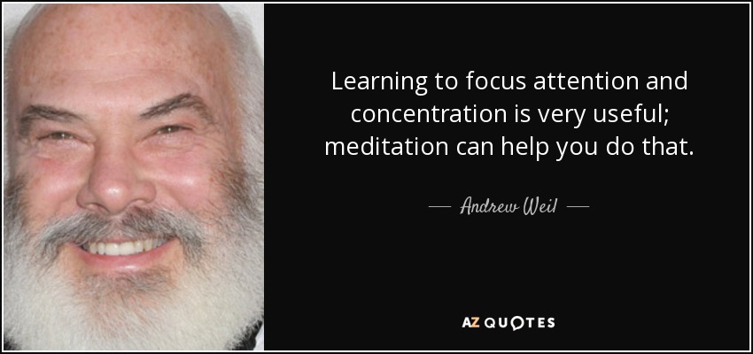 Learning to focus attention and concentration is very useful; meditation can help you do that. - Andrew Weil