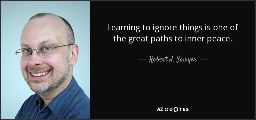 Learning to ignore things is one of the great paths to inner peace. - Robert J. Sawyer