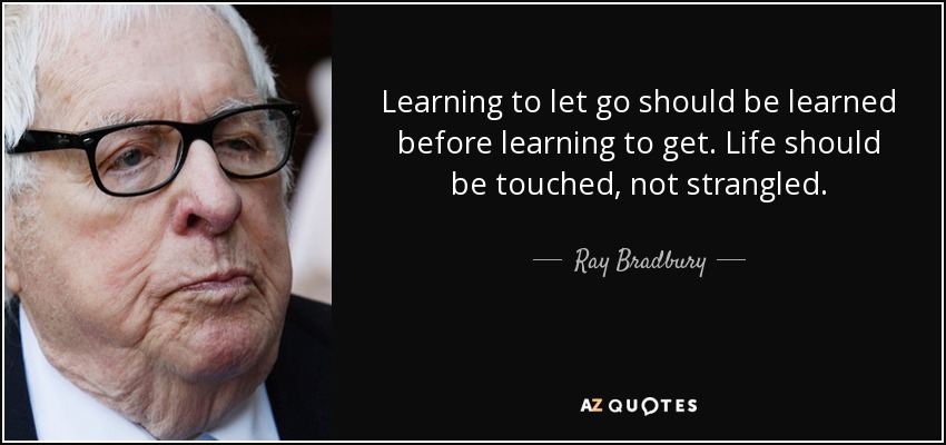 Learning to let go should be learned before learning to get. Life should be touched, not strangled. - Ray Bradbury