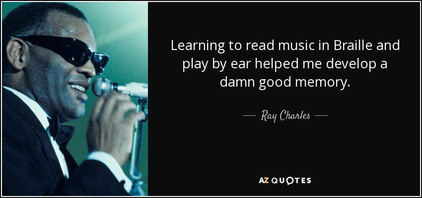 Learning to read music in Braille and play by ear helped me develop a damn good memory. - Ray Charles