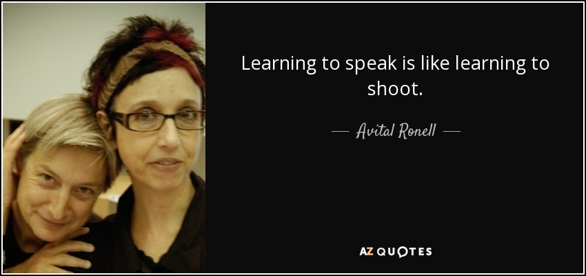 Learning to speak is like learning to shoot. - Avital Ronell