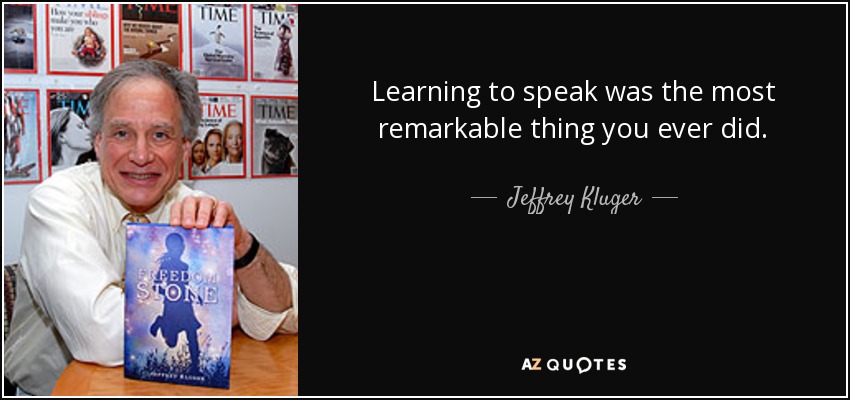 Learning to speak was the most remarkable thing you ever did. - Jeffrey Kluger