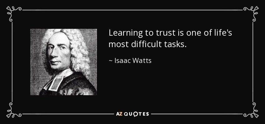 Learning to trust is one of life's most difficult tasks. - Isaac Watts