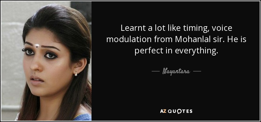 Learnt a lot like timing, voice modulation from Mohanlal sir. He is perfect in everything. - Nayantara