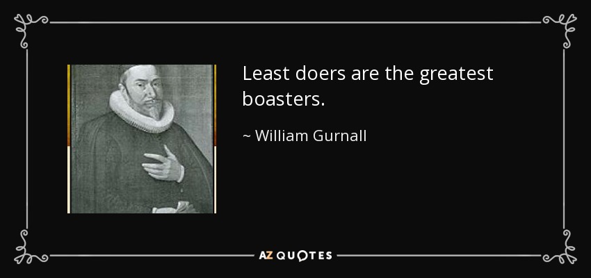 Least doers are the greatest boasters. - William Gurnall