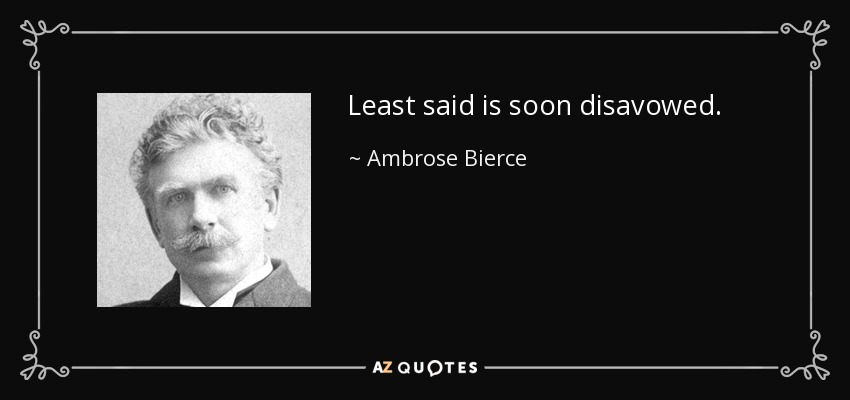 Least said is soon disavowed. - Ambrose Bierce