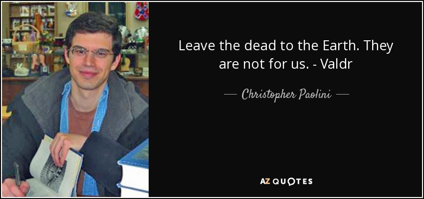 Leave the dead to the Earth. They are not for us. - Valdr - Christopher Paolini