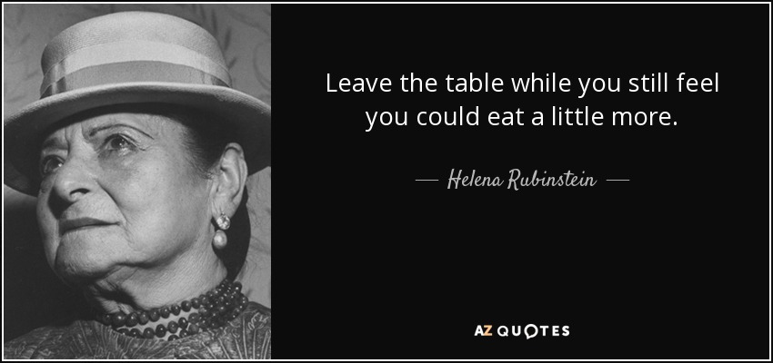 Leave the table while you still feel you could eat a little more. - Helena Rubinstein