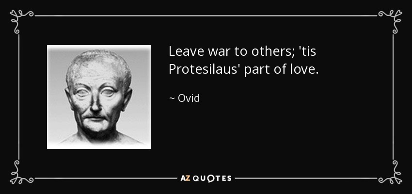 Leave war to others; 'tis Protesilaus' part of love. - Ovid
