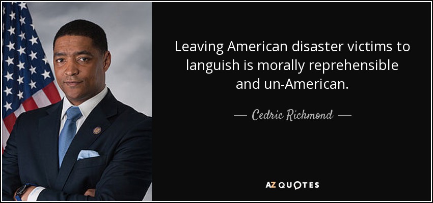 Leaving American disaster victims to languish is morally reprehensible and un-American. - Cedric Richmond