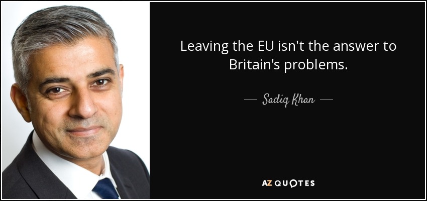 Leaving the EU isn't the answer to Britain's problems. - Sadiq Khan