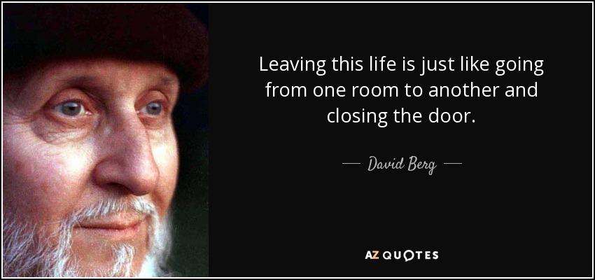 Leaving this life is just like going from one room to another and closing the door. - David Berg