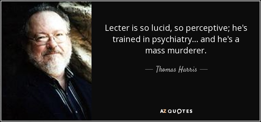 Lecter is so lucid, so perceptive; he's trained in psychiatry... and he's a mass murderer. - Thomas Harris