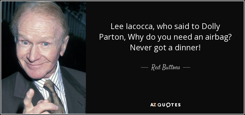 Lee Iacocca, who said to Dolly Parton, Why do you need an airbag? Never got a dinner! - Red Buttons