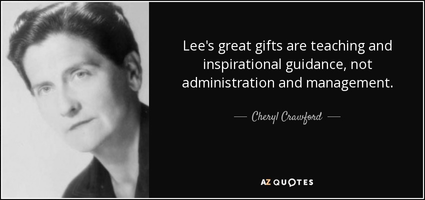Lee's great gifts are teaching and inspirational guidance, not administration and management. - Cheryl Crawford