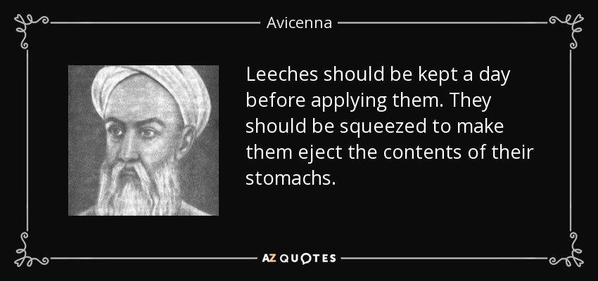 Leeches should be kept a day before applying them. They should be squeezed to make them eject the contents of their stomachs. - Avicenna