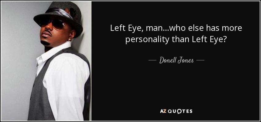 Left Eye, man...who else has more personality than Left Eye? - Donell Jones
