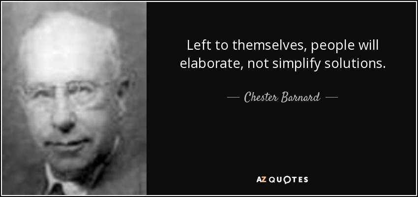 Left to themselves, people will elaborate, not simplify solutions. - Chester Barnard